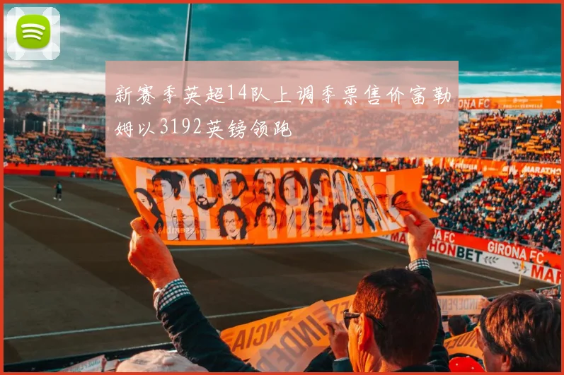 新赛季英超14队上调季票售价富勒姆以3192英镑领跑