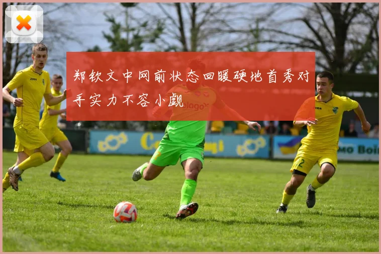 郑钦文中网前状态回暖硬地首秀对手实力不容小觑