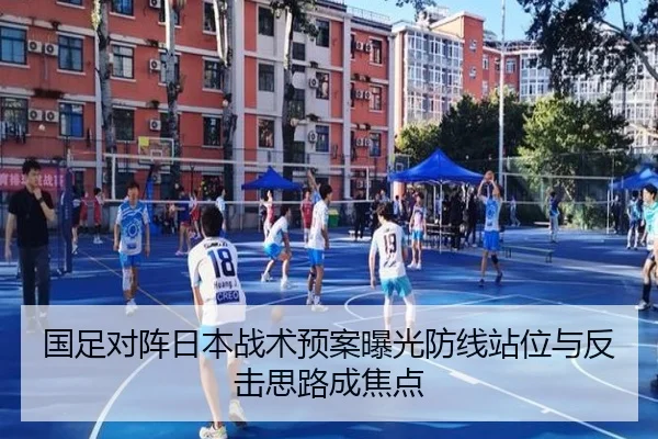 国足对阵日本战术预案曝光防线站位与反击思路成焦点